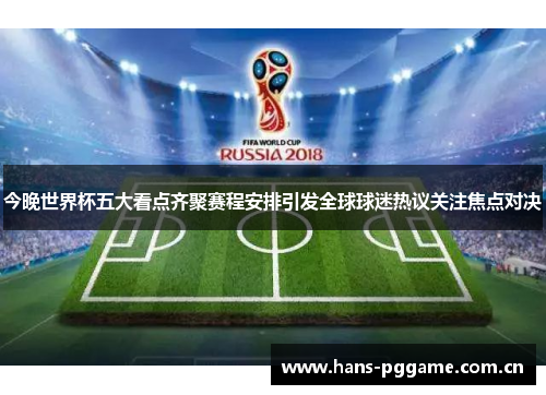 今晚世界杯五大看点齐聚赛程安排引发全球球迷热议关注焦点对决 今晚世界杯五大看点齐聚赛程安排引发全球球迷热议关注焦点对决