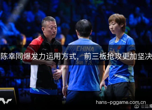 陈幸同爆发力运用方式，前三板抢攻更加坚决