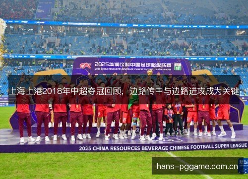 上海上港2018年中超夺冠回顾，边路传中与边路进攻成为关键