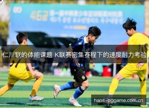 仁川联的体能课题 K联赛密集赛程下的速度耐力考验